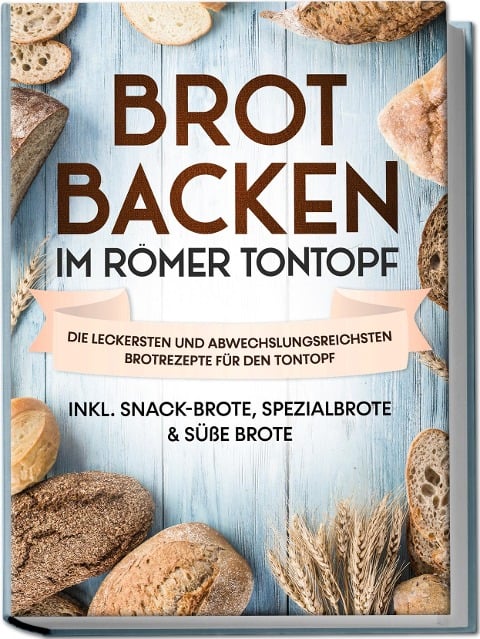 Brot backen im Römer Tontopf: Die leckersten und abwechslungsreichsten Brotrezepte für den Tontopf - inkl. Snack-Brote, Spezialbrote & süße Brote - Paul Sandmann