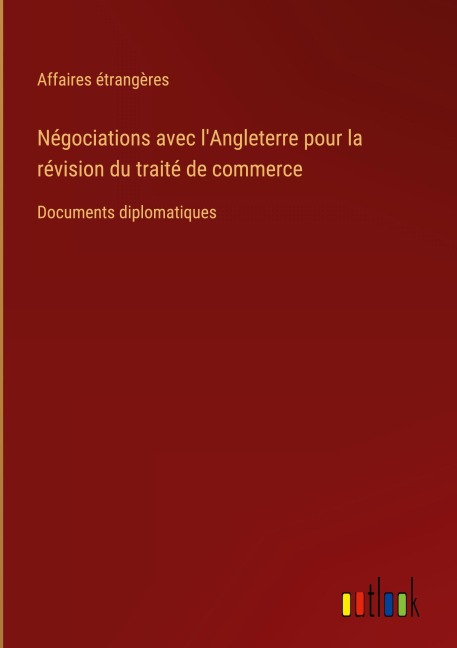 Négociations avec l'Angleterre pour la révision du traité de commerce - Affaires Étrangères