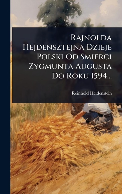 Rajnolda Hejdensztejna Dzieje Polski Od Smierci Zygmunta Augusta Do Roku 1594... - Reinhold Heidenstein