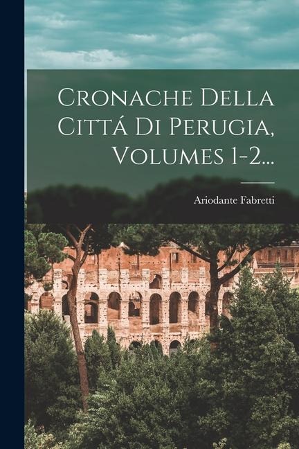 Cronache Della Cittá Di Perugia, Volumes 1-2... - Ariodante Fabretti