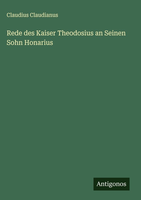 Rede des Kaiser Theodosius an Seinen Sohn Honarius - Claudius Claudianus