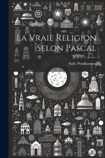 La Vraie Religion Selon Pascal - Prudhomme Sully