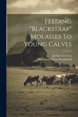 Feeding "blackstrap" Molasses To Young Calves - Thompson Elwyn Woodward