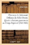 Discours Du Bâtonnat. Défense de Félix Orsini. Quatre Discours Prononcés Au Corps Législatif - Jules Favre