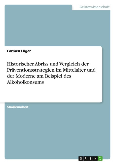 Historischer Abriss und Vergleich der Präventionsstrategien im Mittelalter und der Moderne am Beispiel des Alkoholkonsums - Carmen Lüger