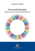 Cover-Bild zum Titel 'Una scuola fantastica. Soluzioni creative per il benessere degli adolescenti' von 'Gianluca Ciuffardi'