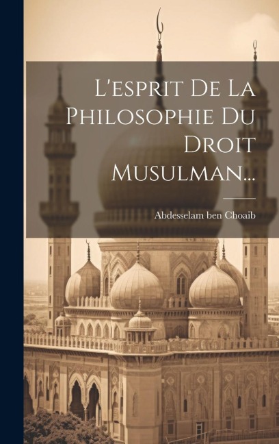 L'esprit De La Philosophie Du Droit Musulman... - Abdesselam Ben Choaib