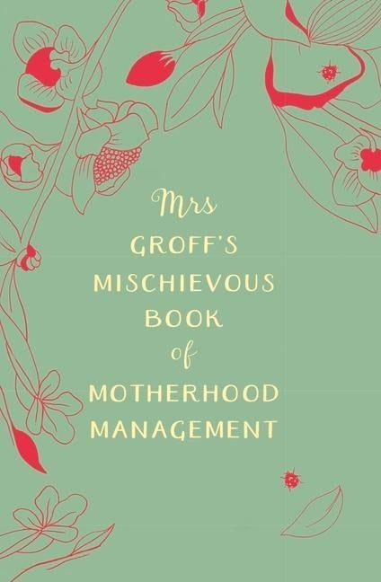 Mrs Groff's Mischievous Book of Motherhood Management - Maggie Groff