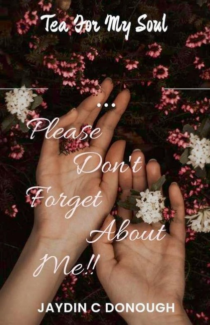 Please Don't Forget About Me Tea For My Soul!! - Jaydin C Donough