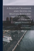 Cover-Bild zum Titel 'A Bisayan Grammar and Notes on Bisayan Rhetoric and Poetics and Filipino Dialectology' von 'Norberto Romuáldez'