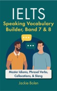 Cover-Bild zum Titel 'IELTS Speaking Vocabulary Builder Band 7 & 8: Master Idioms, Phrasal Verbs, Collocations, & Slang' von 'Jackie Bolen'