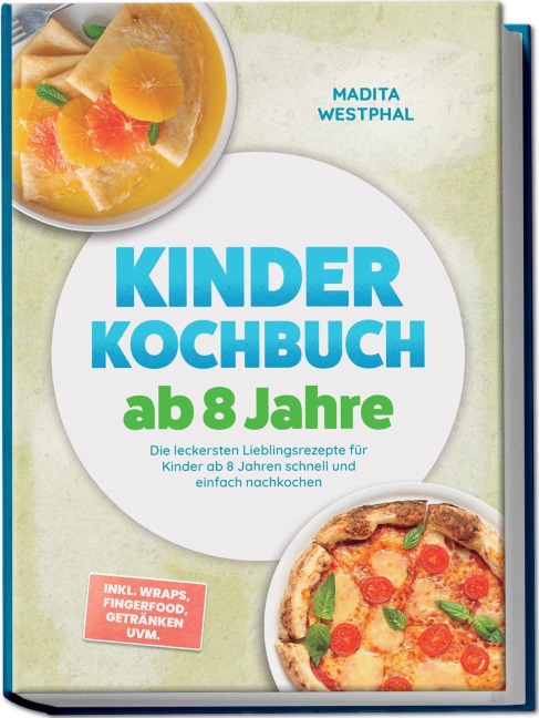 Kinder Kochbuch ab 8 Jahre: Die leckersten Lieblingsrezepte für Kinder ab 8 Jahren schnell und einfach nachkochen - inkl. Wraps, Fingerfood, Getränken uvm. - Madita Westphal