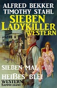 Sieben Ladykiller Western - Sieben mal heißes Blei - Alfred Bekker, Timothy Stahl