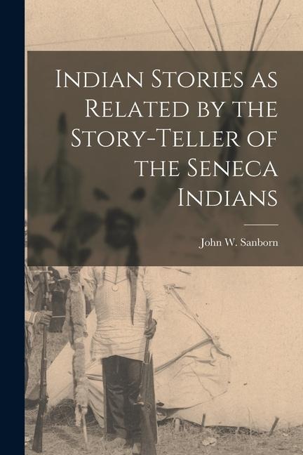 Indian Stories as Related by the Story-teller of the Seneca Indians - 