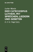 Der Catechismus Lutheri, mit Sprüchen, Liedern und Gebeten - Luther Martin