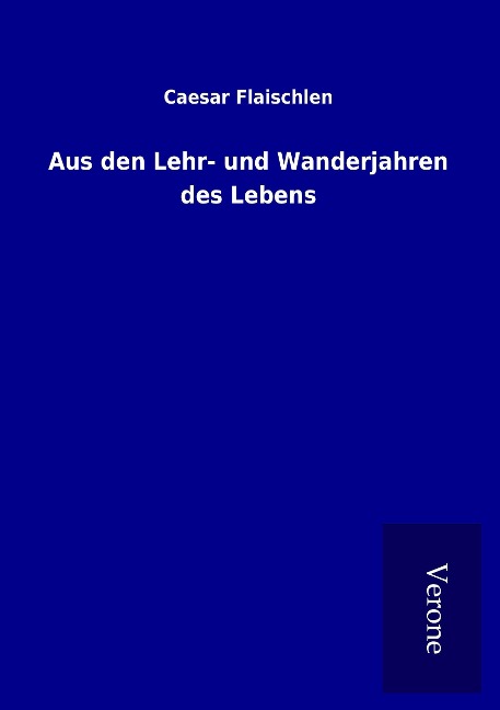 Aus den Lehr- und Wanderjahren des Lebens - Caesar Flaischlen