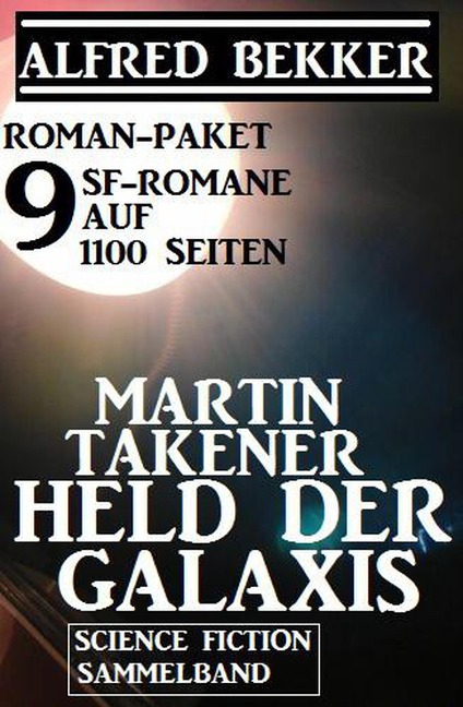 Roman-Paket Martin Takener - Held der Galaxis, 9 SF-Romane auf 1100 Seiten - Alfred Bekker