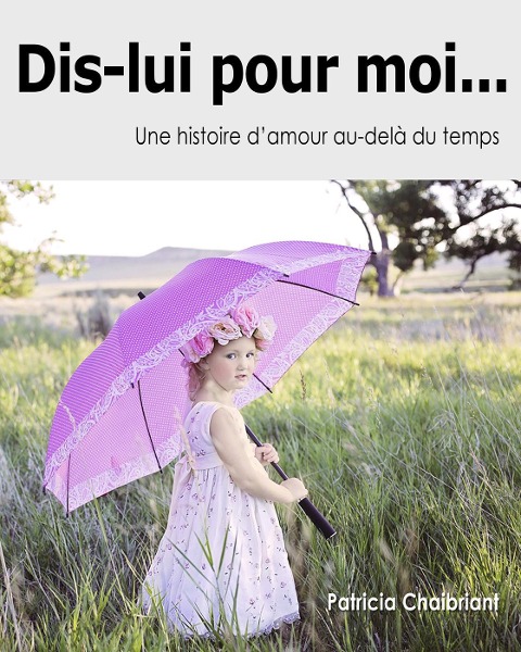 Dis-lui pour moi... Une histoire d'amour au-delà du temps - Patricia Chaibriant