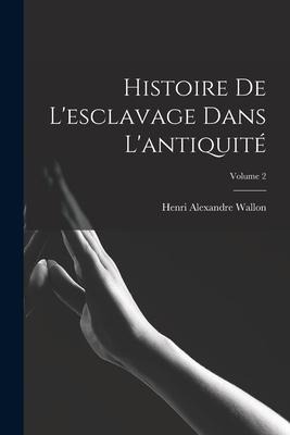Histoire De L'esclavage Dans L'antiquité; Volume 2 - Henri Alexandre Wallon