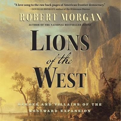 Lions of the West Lib/E: Heroes and Villains of the Westward Expansion - Robert Morgan