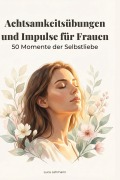 Cover-Bild zum Titel 'Achtsamkeitsübungen und Impulse für Frauen' von 'Luca Lehmann'