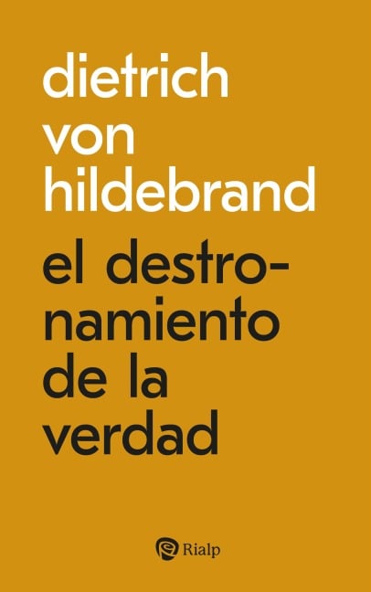 El destronamiento de la verdad - Dietrich von Hildebrand