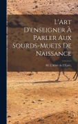Cover-Bild zum Titel 'L'Art D'enseigner à Parler Aux Sourds-Muets de Naissance' von 'M. L'Abbé de l'Épée'