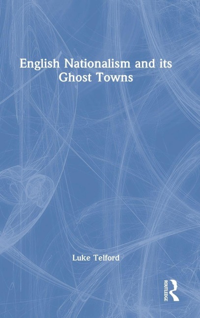 English Nationalism and its Ghost Towns - Luke Telford