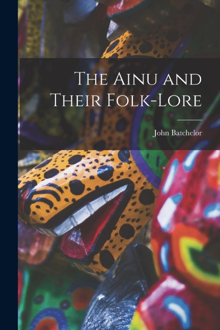 The Ainu and Their Folk-Lore - John Batchelor