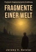 Cover-Bild zum Titel 'Fragmente einer Welt: Eine poetisch-fragmentarische Erzählung über das Ende einer Welt' von 'Jeremy C. Gotzler'