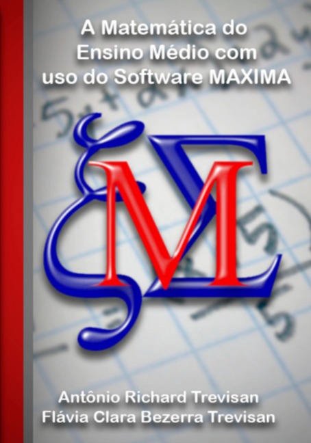 A Matemática Do Ensino Médio Com Uso Do Software Maxima - Antônio Richard Trevisan Flávia Clara Bezerra E Trevisan