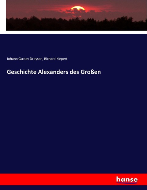 Geschichte Alexanders des Großen - Johann Gustav Droysen, Richard Kiepert