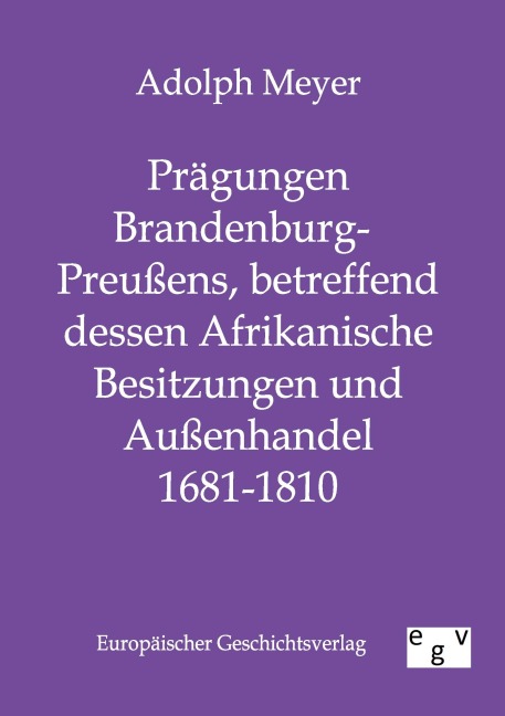 Prägungen Brandenburg-Preußens, betreffend dessen Afrikanische Besitzungen und Außenhandel 1681 - 1810 - Adolph Meyer