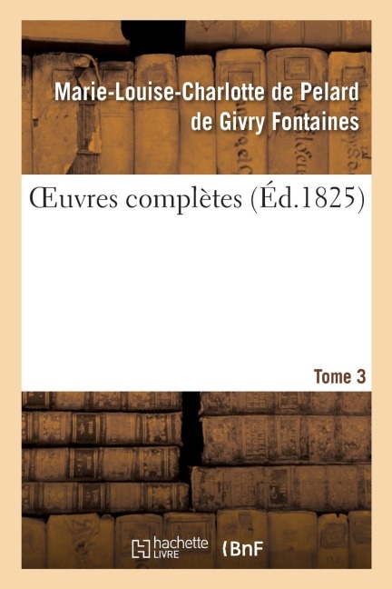 Oeuvres Complètes. Tome 3 - Marie-Louise-Charlotte de Pelard de Givry Fontaines