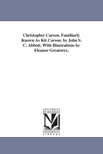 Christopher Carson. Familiarly Known As Kit Carson. by John S. C. Abbott. With Illustrations by Eleanor Greatorex. - John Stevens Cabot Abbott