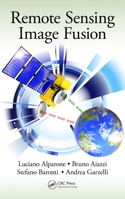 Remote Sensing Image Fusion - Luciano Alparone, Andrea Garzelli, Bruno Aiazzi, Stefano Baronti