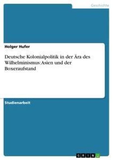 Deutsche Kolonialpolitik in der Ära des Wilhelminismus: Asien und der Boxeraufstand - Holger Hufer