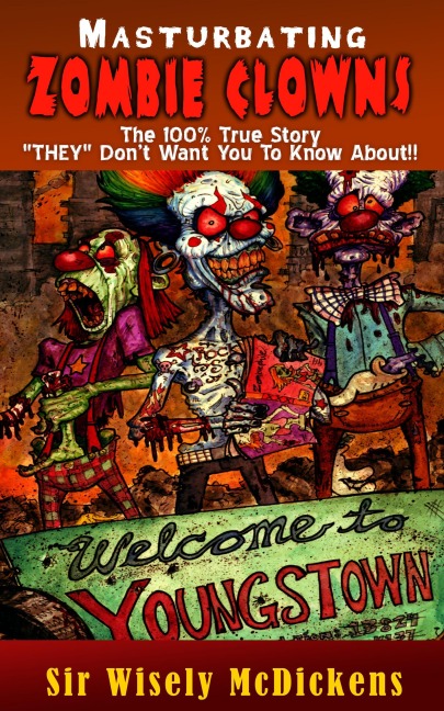 Masturbating Zombie Clowns: The 100% True Story - Wisely McDickens