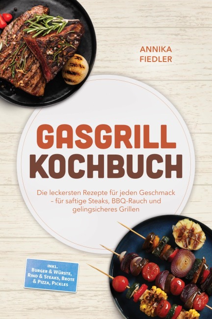 Gasgrill Kochbuch: Wow so saftig! Die leckersten Rezepte für jeden Geschmack - für saftige Steaks, BBQ-Rauch und gelingsicheres Grillen - inkl. Burger & Würste, Rind & Steaks, Brote & Pizza, Pickles - Annika Fiedler