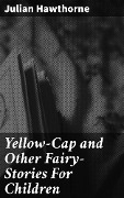 Yellow-Cap and Other Fairy-Stories For Children - Julian Hawthorne