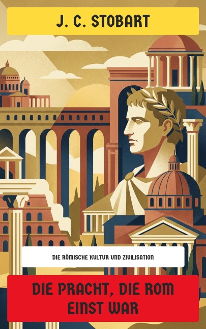 Die Pracht, die Rom einst war - J. C. Stobart