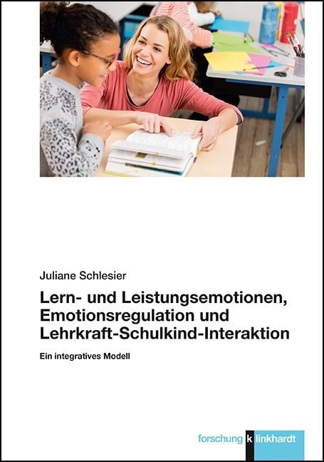 Lern- und Leistungsemotionen, Emotionsregulation und Lehrkraft-Schulkind-Interaktion - Juliane Schlesier