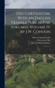 Dio Chrysostom, With an English translation in Five Volumes, Volume IV by J.W. Cohoon: 4 - Henry Lamar Crosby, James Wilfred Cohoon, Chrysostom Dio