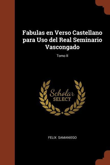 Fabulas en Verso Castellano para Uso del Real Seminario Vascongado; Tomo II - Felix Samaniego