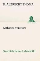Katharina von Bora Geschichtliches Lebensbild - D. Albrecht Thoma