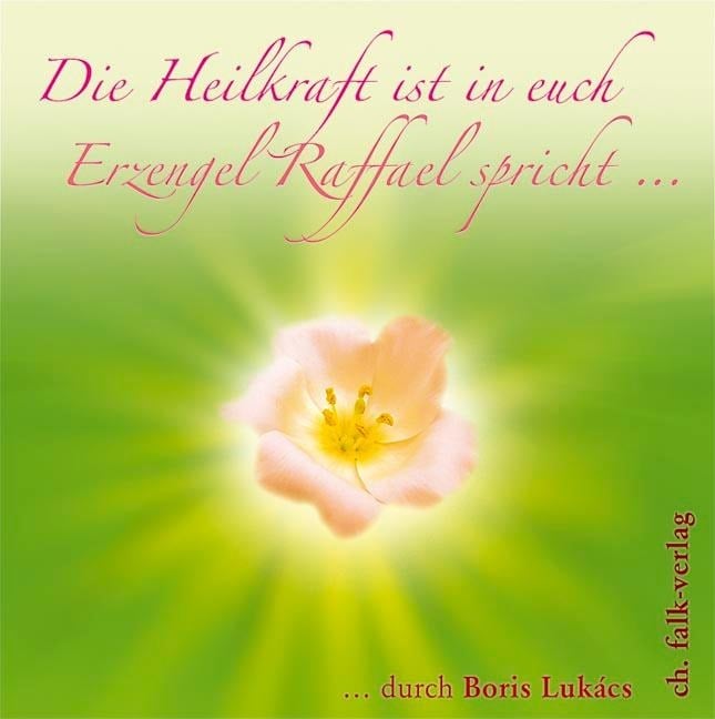Die Heilkraft ist in euch. Erzengel Raffael spricht - Boris Lukàcs