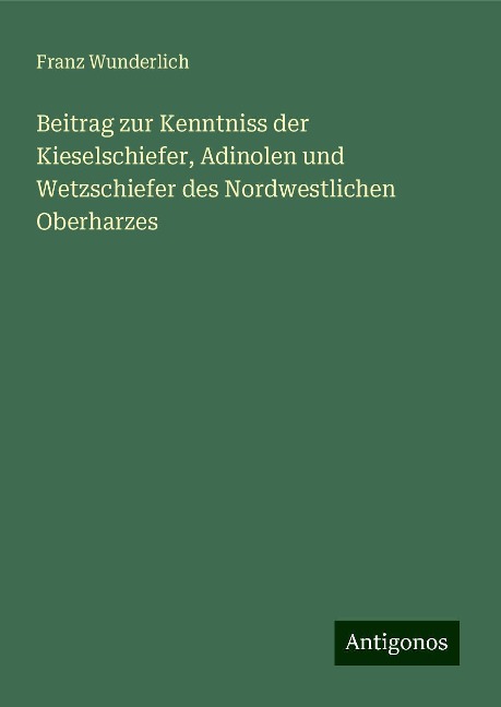 Beitrag zur Kenntniss der Kieselschiefer, Adinolen und Wetzschiefer des Nordwestlichen Oberharzes - Franz Wunderlich