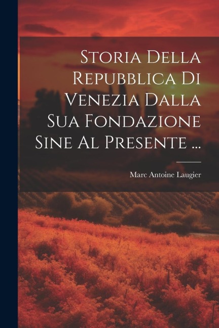 Storia Della Repubblica Di Venezia Dalla Sua Fondazione Sine Al Presente ... - Marc Antoine Laugier