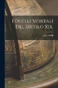 I Duelli Mortali Del Secolo Xix. - Jacopo Gelli