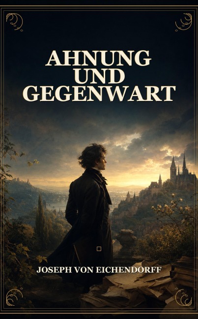 Ahnung und Gegenwart - Joseph Von Eichendorff